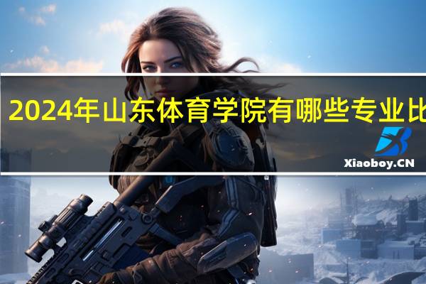 2024年山东体育学院有哪些专业比较好