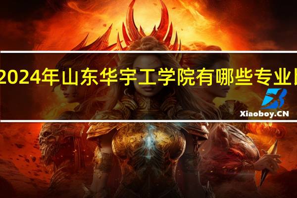 2024年山东华宇工学院有哪些专业比较好