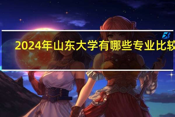 2024年山东大学有哪些专业比较好