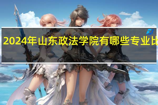 2024年山东政法学院有哪些专业比较好