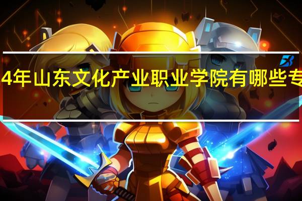 2024年山东文化产业职业学院有哪些专业比较好