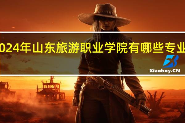 2024年山东旅游职业学院有哪些专业比较好
