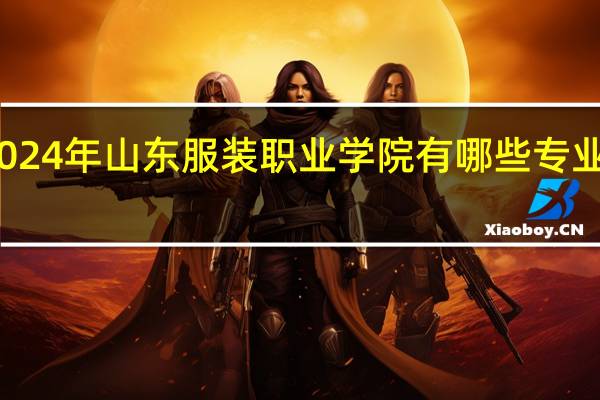 2024年山东服装职业学院有哪些专业比较好