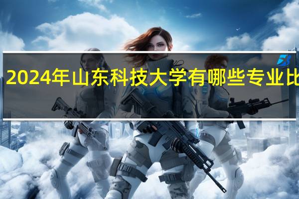 2024年山东科技大学有哪些专业比较好