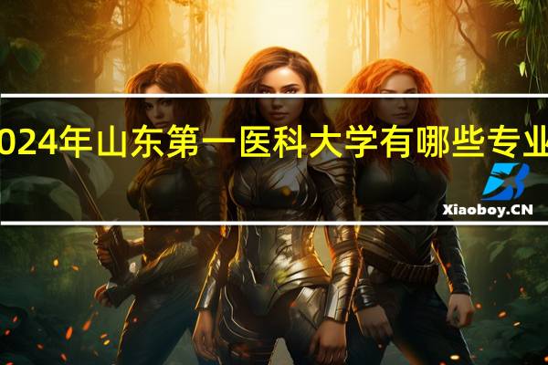 2024年山东第一医科大学有哪些专业比较好