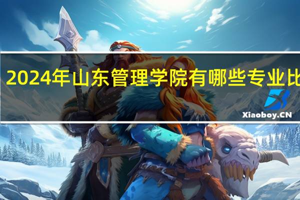 2024年山东管理学院有哪些专业比较好