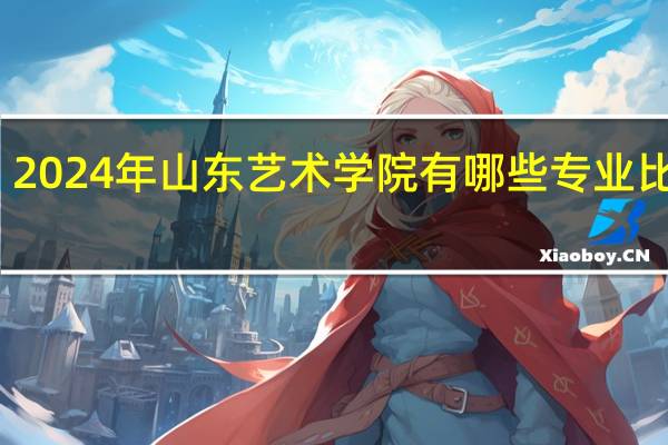 2024年山东艺术学院有哪些专业比较好