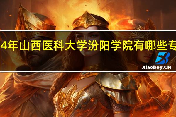 2024年山西医科大学汾阳学院有哪些专业比较好