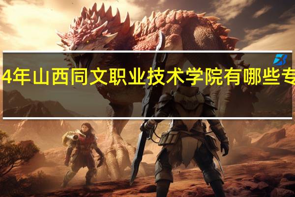2024年山西同文职业技术学院有哪些专业比较好