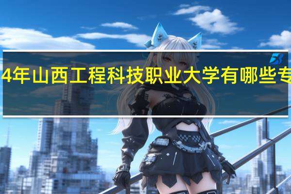 2024年山西工程科技职业大学有哪些专业比较好