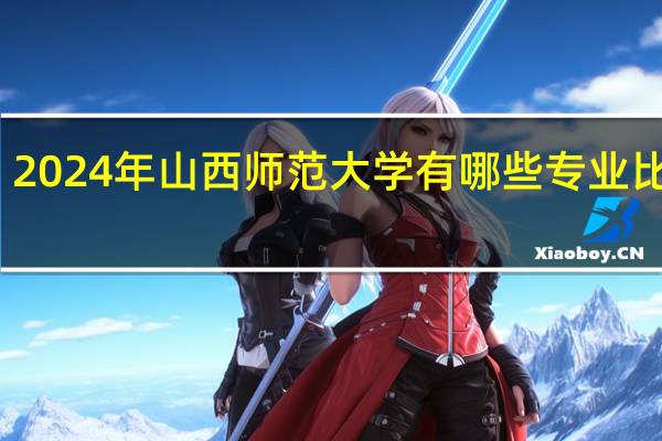 2024年山西师范大学有哪些专业比较好