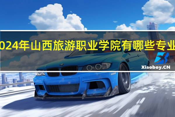 2024年山西旅游职业学院有哪些专业比较好
