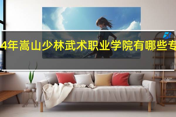 2024年嵩山少林武术职业学院有哪些专业比较好