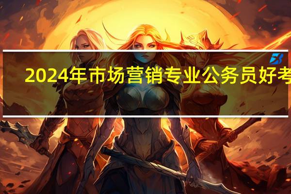 2024年市场营销专业公务员好考吗