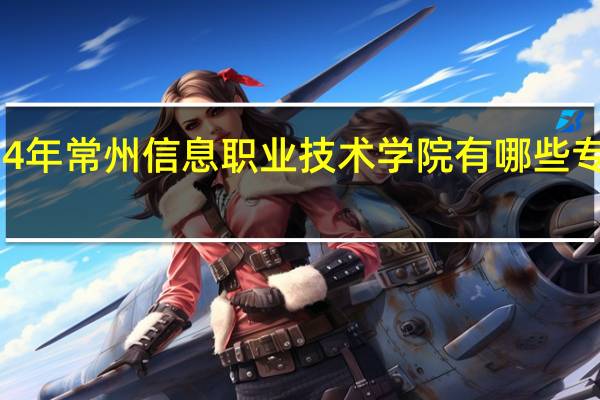 2024年常州信息职业技术学院有哪些专业比较好
