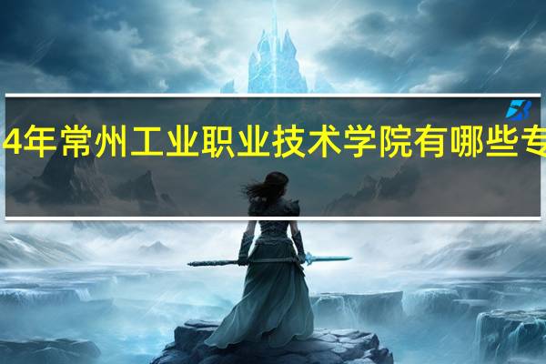 2024年常州工业职业技术学院有哪些专业比较好