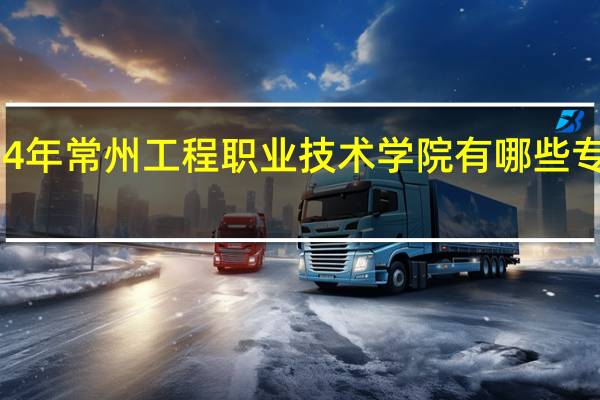 2024年常州工程职业技术学院有哪些专业比较好