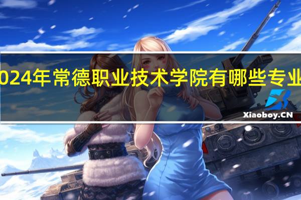 2024年常德职业技术学院有哪些专业比较好