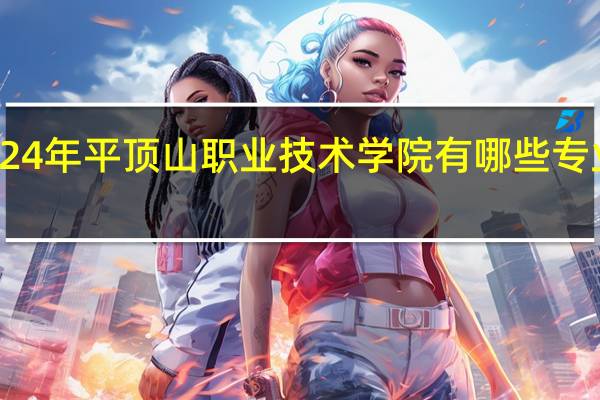 2024年平顶山职业技术学院有哪些专业比较好
