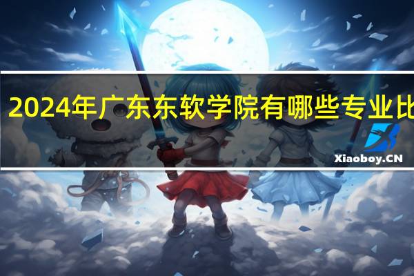 2024年广东东软学院有哪些专业比较好