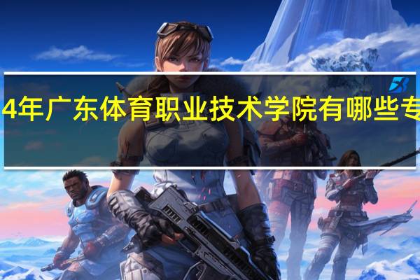 2024年广东体育职业技术学院有哪些专业比较好