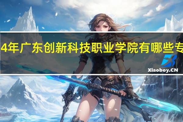 2024年广东创新科技职业学院有哪些专业比较好