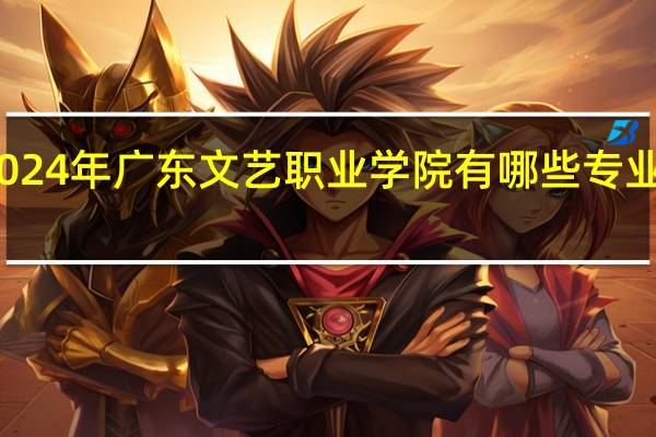 2024年广东文艺职业学院有哪些专业比较好