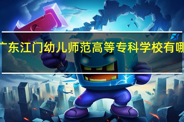 2024年广东江门幼儿师范高等专科学校有哪些专业比较好