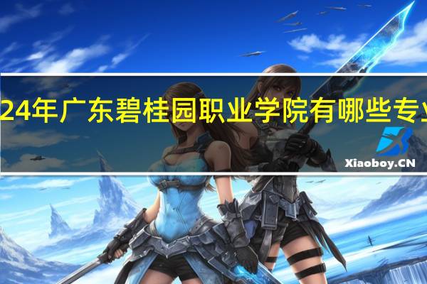 2024年广东碧桂园职业学院有哪些专业比较好