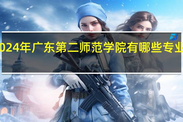 2024年广东第二师范学院有哪些专业比较好