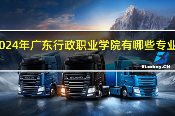 2024年广东行政职业学院有哪些专业比较好