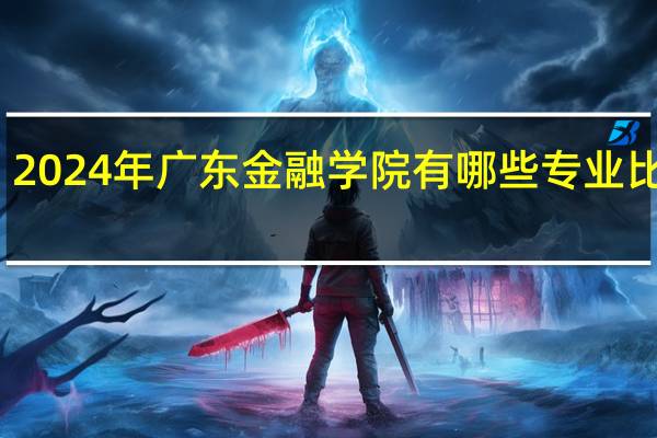 2024年广东金融学院有哪些专业比较好