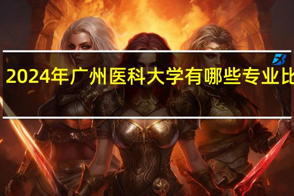 2024年广州医科大学有哪些专业比较好