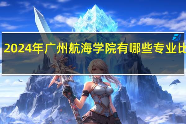 2024年广州航海学院有哪些专业比较好