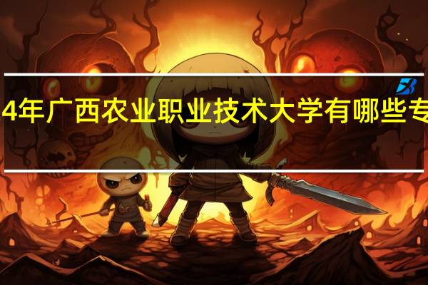 2024年广西农业职业技术大学有哪些专业比较好