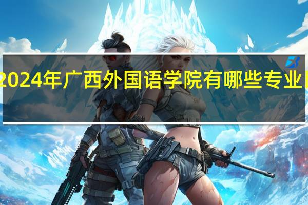 2024年广西外国语学院有哪些专业比较好