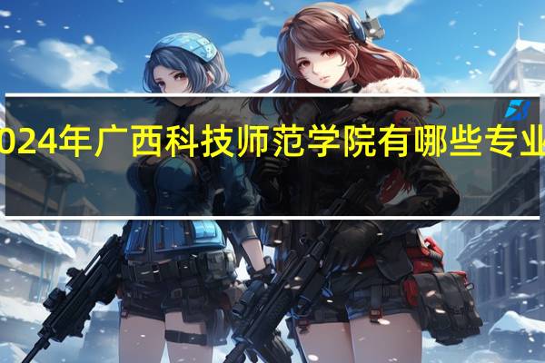 2024年广西科技师范学院有哪些专业比较好