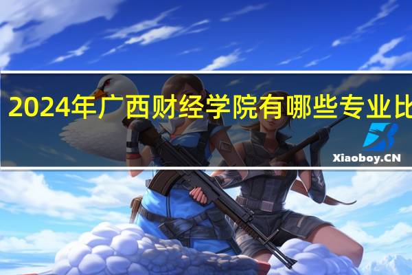 2024年广西财经学院有哪些专业比较好