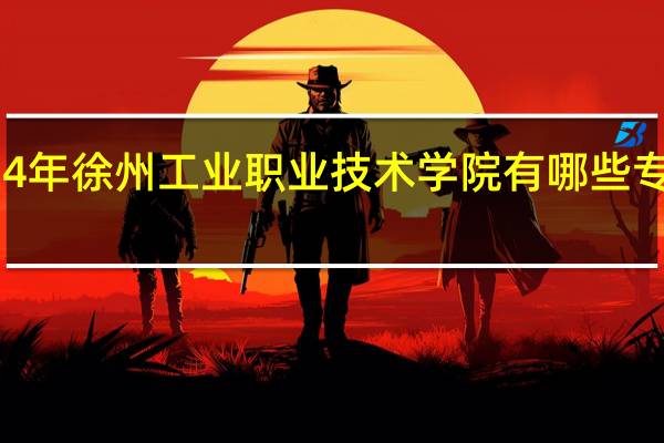2024年徐州工业职业技术学院有哪些专业比较好
