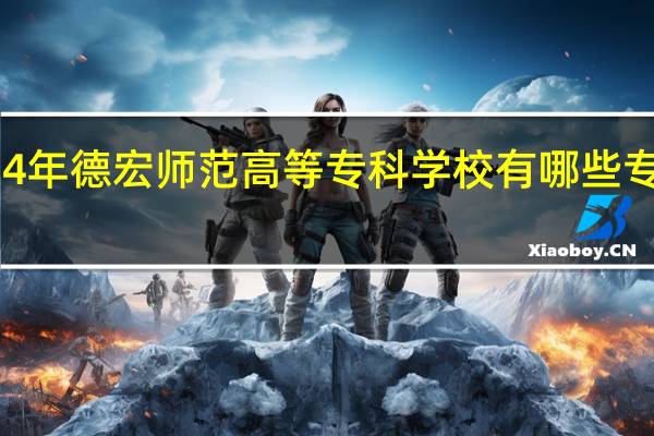 2024年德宏师范高等专科学校有哪些专业比较好