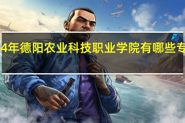 2024年德阳农业科技职业学院有哪些专业比较好