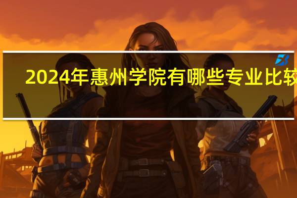 2024年惠州学院有哪些专业比较好