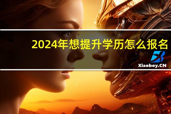 2024年想提升学历怎么报名
