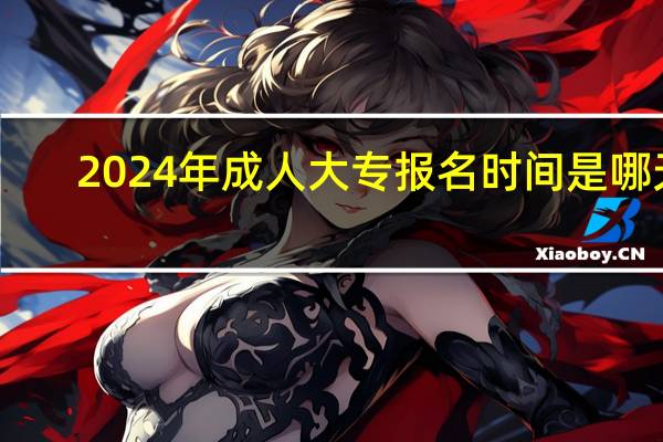 2024年成人大专报名时间是哪天