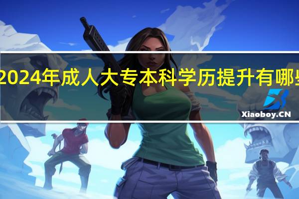2024年成人大专本科学历提升有哪些方法
