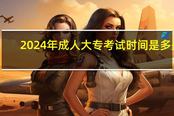 2024年成人大专考试时间是多少