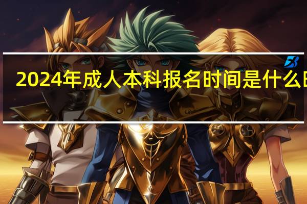 2024年成人本科报名时间是什么时候