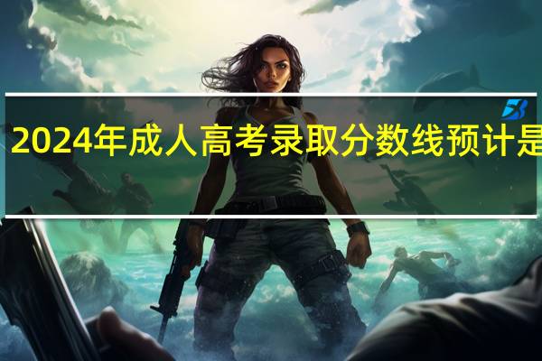 2024年成人高考录取分数线预计是多少