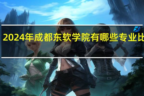 2024年成都东软学院有哪些专业比较好