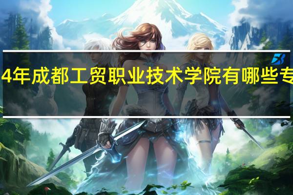2024年成都工贸职业技术学院有哪些专业比较好